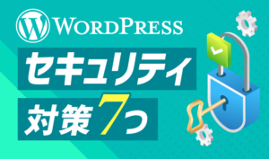 【WordPressのセキュリティ】まずはこれ！ 7つの基本対策を解説