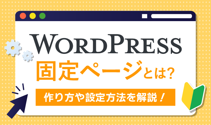 WordPressの固定ページとは？作り方や設定方法を初心者向けに解説