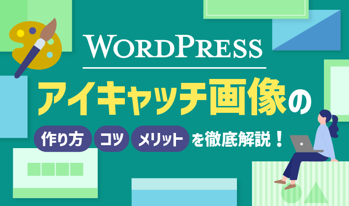 【WordPress】アイキャッチ画像の作り方・コツ・メリットを徹底解説！